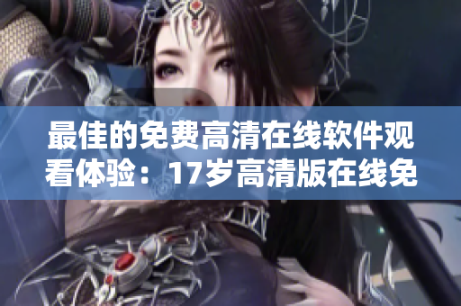 最佳的免费高清在线软件观看体验：17岁高清版在线免费观看。