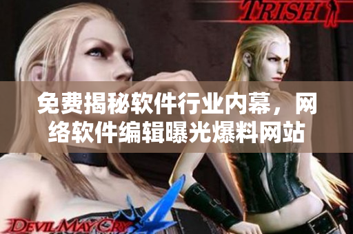 免费揭秘软件行业内幕，网络软件编辑曝光爆料网站