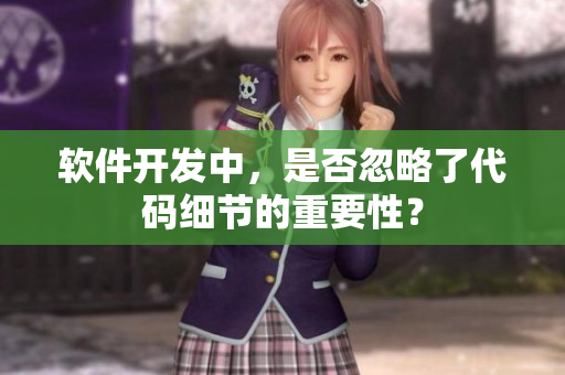 软件开发中，是否忽略了代码细节的重要性？