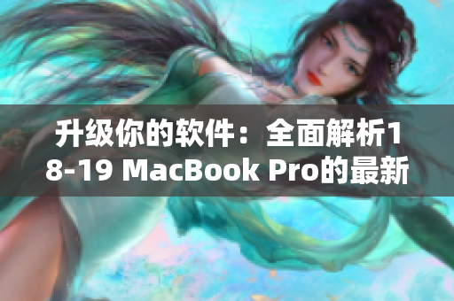 升级你的软件：全面解析18-19 MacBook Pro的最新特性