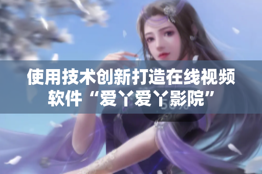 使用技术创新打造在线视频软件“爱丫爱丫影院”