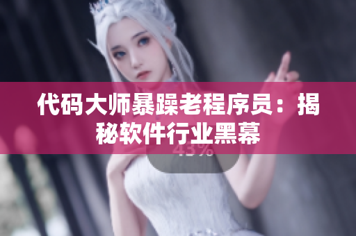 代码大师暴躁老程序员：揭秘软件行业黑幕