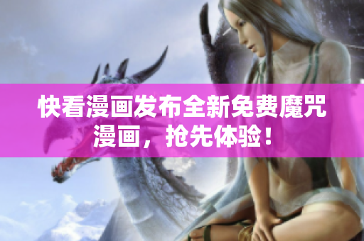 快看漫画发布全新免费魔咒漫画，抢先体验！