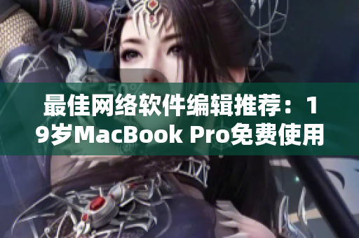 最佳网络软件编辑推荐：19岁MacBook Pro免费使用体验调查