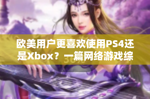 欧美用户更喜欢使用PS4还是Xbox？一篇网络游戏综述给出答案
