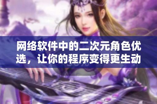 网络软件中的二次元角色优选，让你的程序变得更生动！