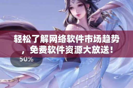 轻松了解网络软件市场趋势，免费软件资源大放送！