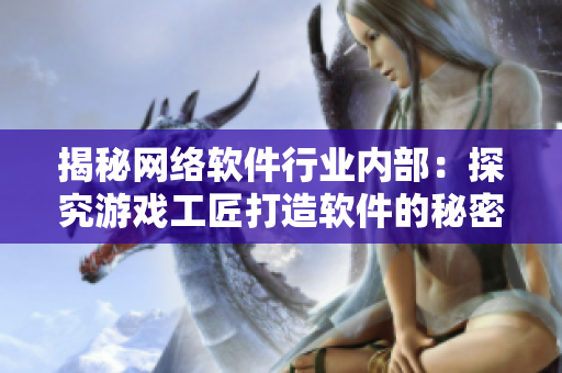 揭秘网络软件行业内部：探究游戏工匠打造软件的秘密