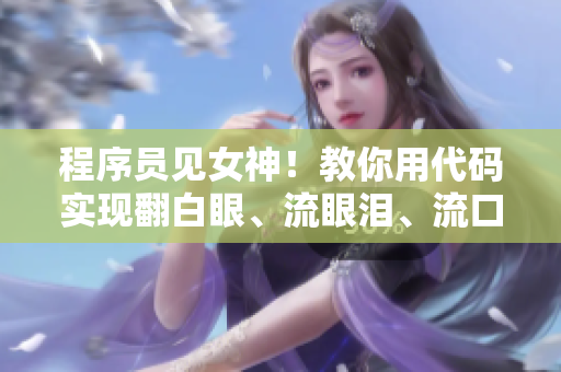 程序员见女神！教你用代码实现翻白眼、流眼泪、流口水~