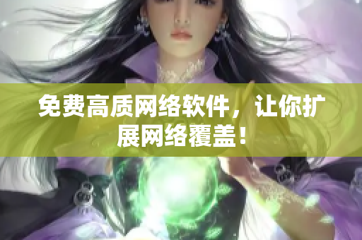 免费高质网络软件，让你扩展网络覆盖！