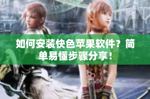如何安装快色苹果软件？简单易懂步骤分享！