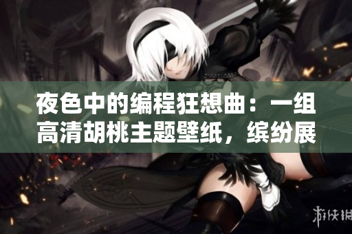 夜色中的编程狂想曲：一组高清胡桃主题壁纸，缤纷展现软件魅力