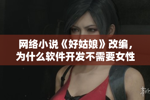 网络小说《好姑娘》改编，为什么软件开发不需要女性？