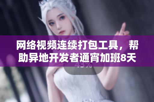 网络视频连续打包工具，帮助异地开发者通宵加班8天不间断测试。