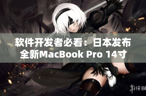 软件开发者必看：日本发布全新MacBook Pro 14寸