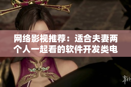 网络影视推荐：适合夫妻两个人一起看的软件开发类电视剧
