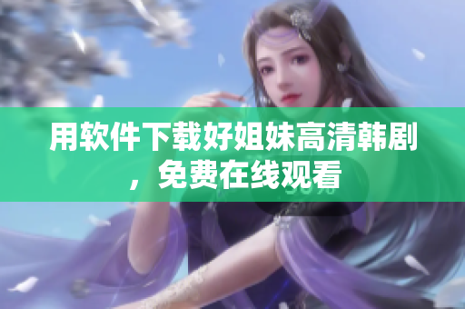 用软件下载好姐妹高清韩剧，免费在线观看