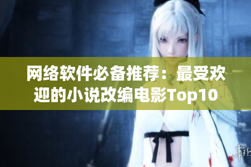 网络软件必备推荐：最受欢迎的小说改编电影Top10