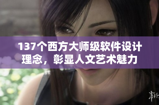 137个西方大师级软件设计理念，彰显人文艺术魅力