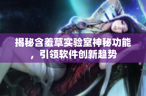 揭秘含羞草实验室神秘功能，引领软件创新趋势