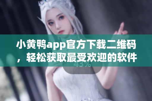 小黄鸭app官方下载二维码，轻松获取最受欢迎的软件！