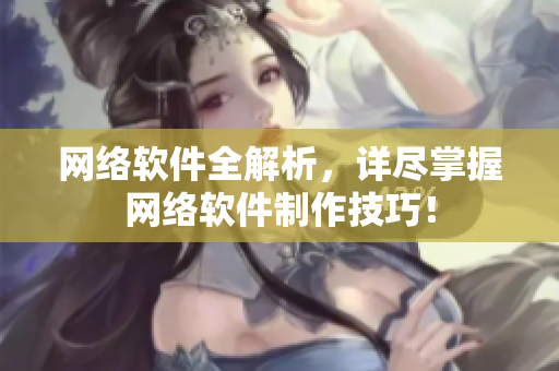 网络软件全解析，详尽掌握网络软件制作技巧！