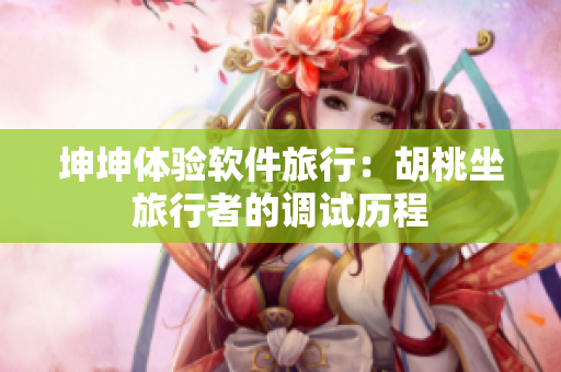 坤坤体验软件旅行：胡桃坐旅行者的调试历程