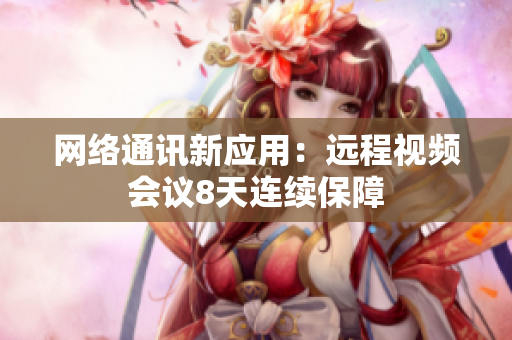 网络通讯新应用：远程视频会议8天连续保障