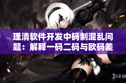 理清软件开发中码制混乱问题：解释一码二码与欧码差异