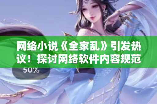 网络小说《全家乱》引发热议！探讨网络软件内容规范化。