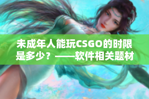 未成年人能玩CSGO的时限是多少？——软件相关题材