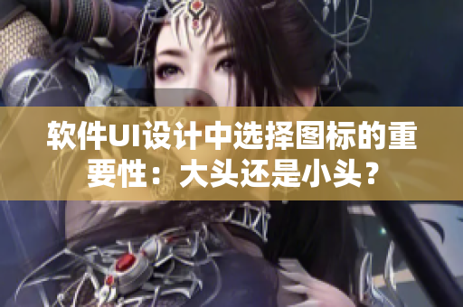 软件UI设计中选择图标的重要性：大头还是小头？