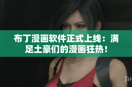 布丁漫画软件正式上线：满足土豪们的漫画狂热！