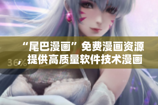 “尾巴漫画”免费漫画资源，提供高质量软件技术漫画教程！