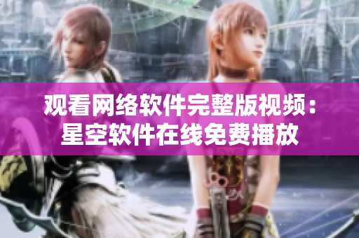 观看网络软件完整版视频：星空软件在线免费播放