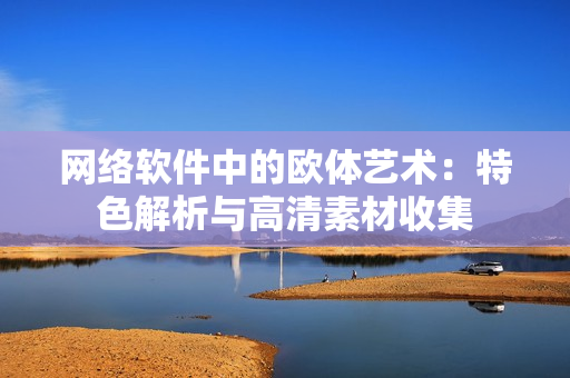 网络软件中的欧体艺术：特色解析与高清素材收集