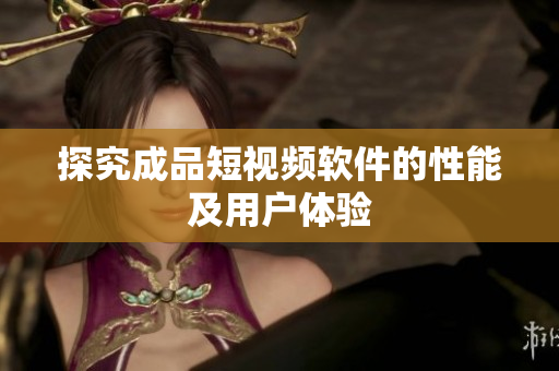 探究成品短视频软件的性能及用户体验