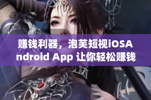 赚钱利器，泡芙短视iOSAndroid App 让你轻松赚钱