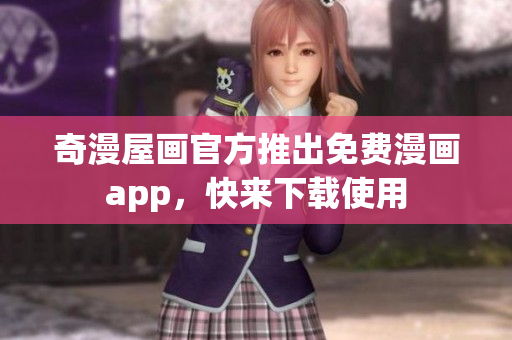 奇漫屋画官方推出免费漫画app，快来下载使用