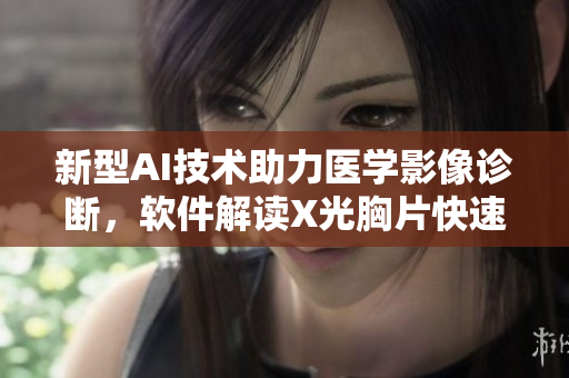 新型AI技术助力医学影像诊断，软件解读X光胸片快速准确
