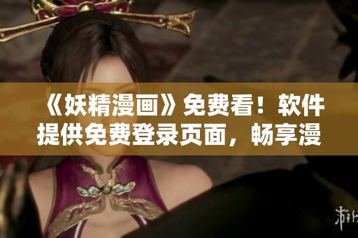 《妖精漫画》免费看！软件提供免费登录页面，畅享漫画福利！