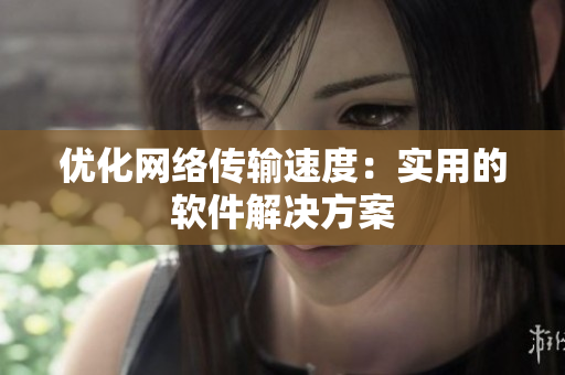 优化网络传输速度：实用的软件解决方案