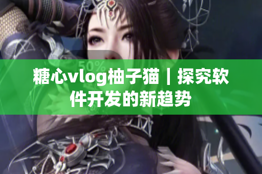 糖心vlog柚子猫｜探究软件开发的新趋势