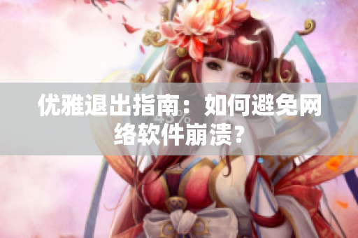 优雅退出指南：如何避免网络软件崩溃？