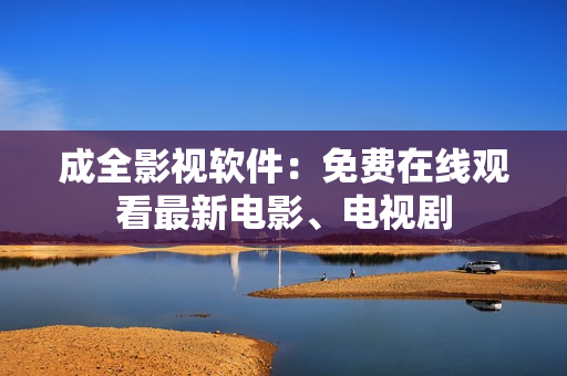 成全影视软件：免费在线观看最新电影、电视剧