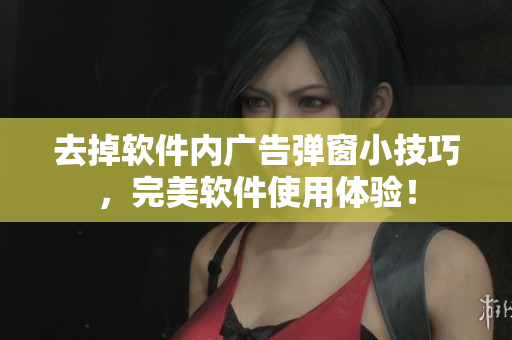 去掉软件内广告弹窗小技巧，完美软件使用体验！