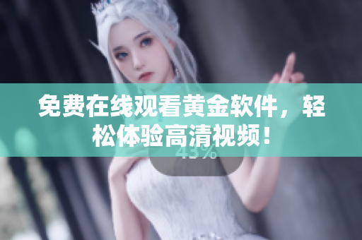 免费在线观看黄金软件，轻松体验高清视频！