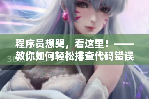 程序员想哭，看这里！——教你如何轻松排查代码错误