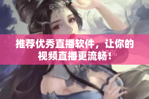推荐优秀直播软件，让你的视频直播更流畅！