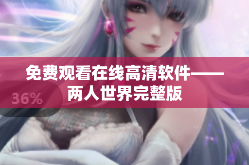 免费观看在线高清软件——两人世界完整版